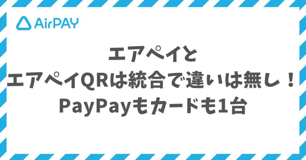 エアペイとエアペイQRは統合で違いは無し！PayPayもカードも1台・月額0円｜Airペイ・AirPAY