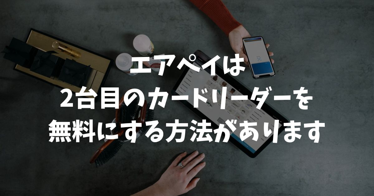 エアペイの2台目のカードリーダーを無料で手に入れる！裏ワザと有料の場合の費用｜Airペイ・AirPAY