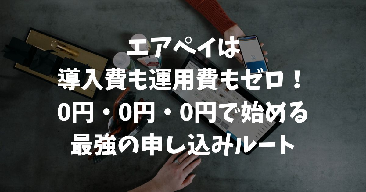 エアペイのキャンペーンで導入費を0円にする最強ルート！後悔しない申し込み条件と特典全解説｜Airペイ・AirPAY