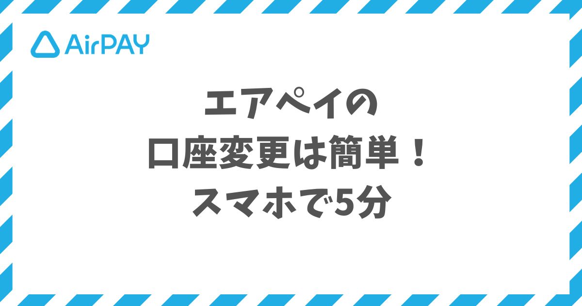 エアペイの口座変更はスマホで5分！振込先・名義変更の手順と日数｜Airペイ・AirPAY