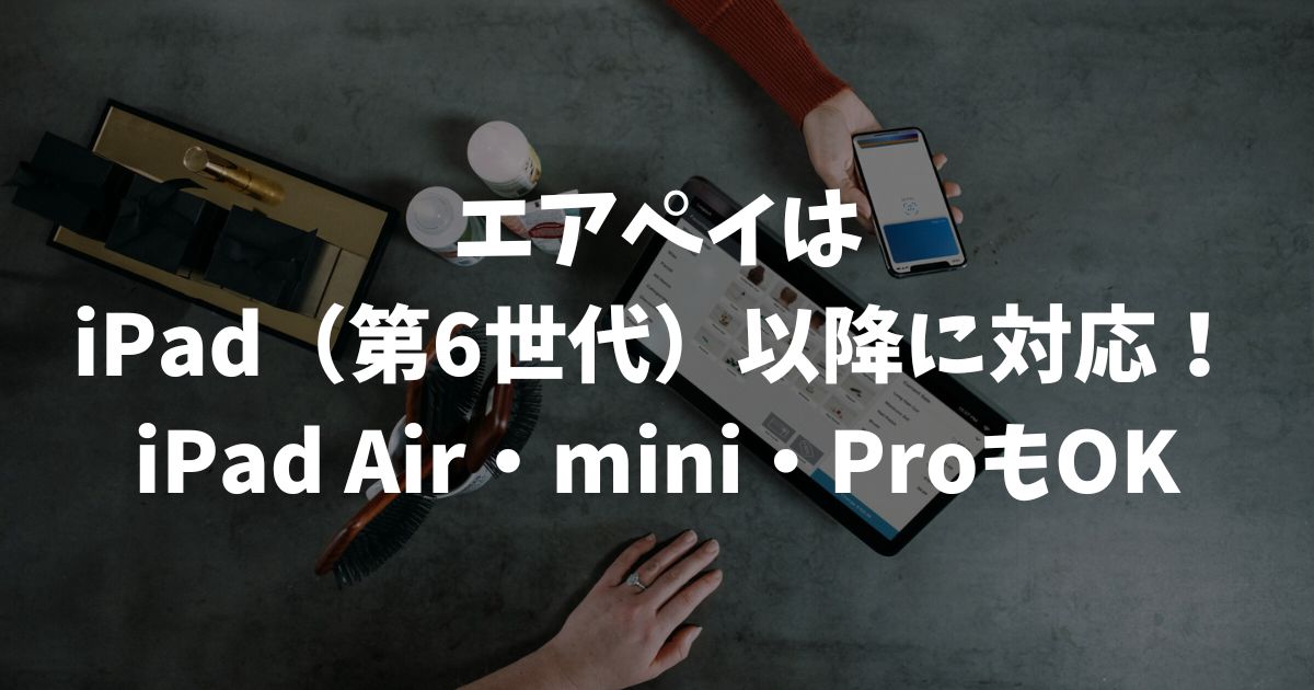 エアペイのiPad（アイパッド）はどの世代？何世代が使えるの？対応機種・動作環境・無料の機種一覧｜Airペイ・AirPAY