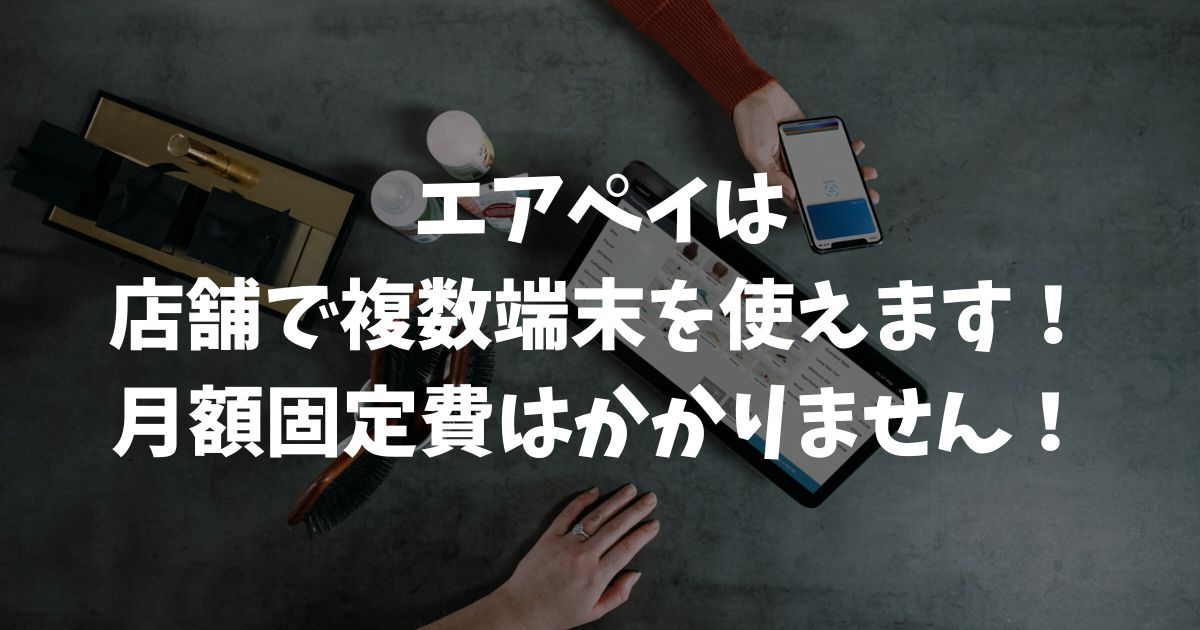 エアペイは複数端末で同時決済できます！複数店舗でも使えて2台目以降も追加費用なし｜Airペイ・AirPAY