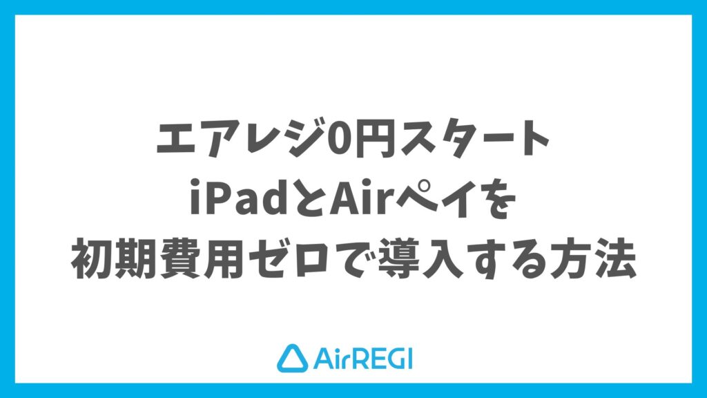 エアレジの0円スタートキャンペーン完全解説 初期費用ゼロでiPadとAirペイを今すぐ導入する方法