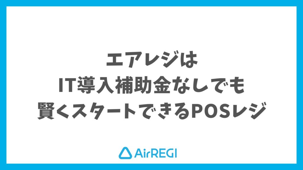 エアレジはIT導入補助金なしでも初期費用が抑えられる！安心して導入できる理由と方法を解説｜Airレジ