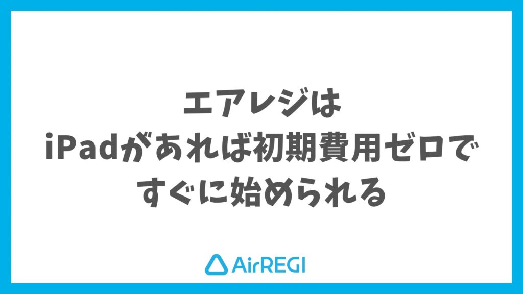エアレジはiPadがあれば無料キャンペーンで初期費用をかけずに導入できます｜Airレジ
