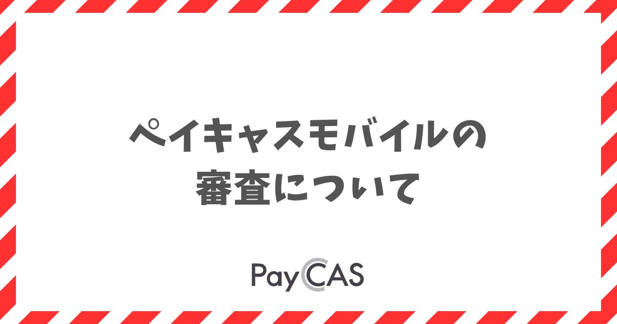 ペイキャスモバイルの審査は厳しい？必要書類と期間がわかる｜PayCAS Mobile