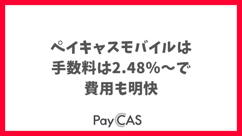 ペイキャスモバイルの決済手数料は2.48％〜！初期費用0円も可能な導入コスト｜PayCAS Mobile