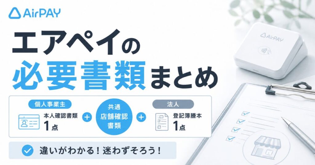 エアペイの必要書類は個人事業主なら本人確認書類1点と店舗確認書類！法人は登記簿謄本1点で申し込みできます｜Airペイ