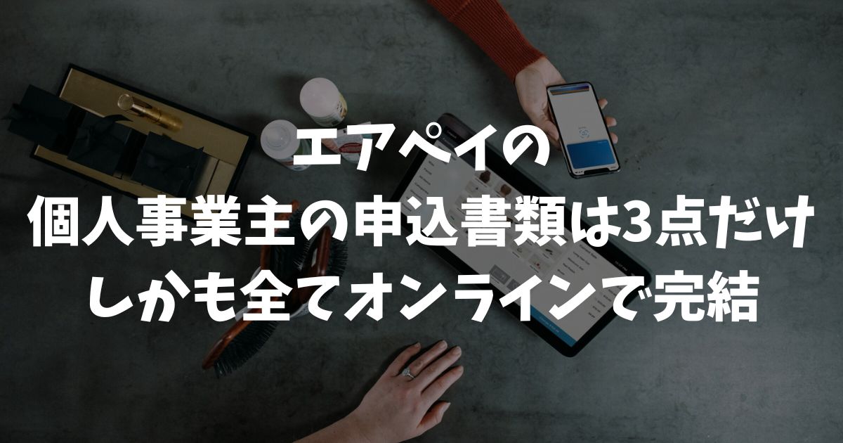 エアペイの申し込みで個人事業主の必要書類は3点だけ！オンラインで完結する失敗しない準備リスト｜Airペイ・AirPAY
