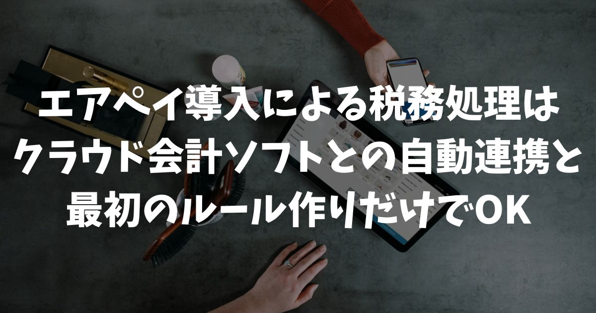 エアペイ導入で個人事業主が悩む税務処理を解決！経理を自動化する設定とコツ