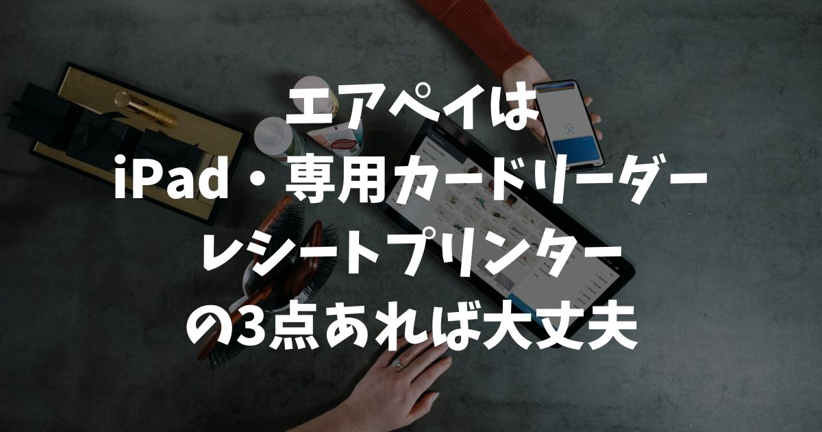 エアペイ導入で必要な周辺機器の黄金セットと確実な選び方｜Airペイ・AirPAY