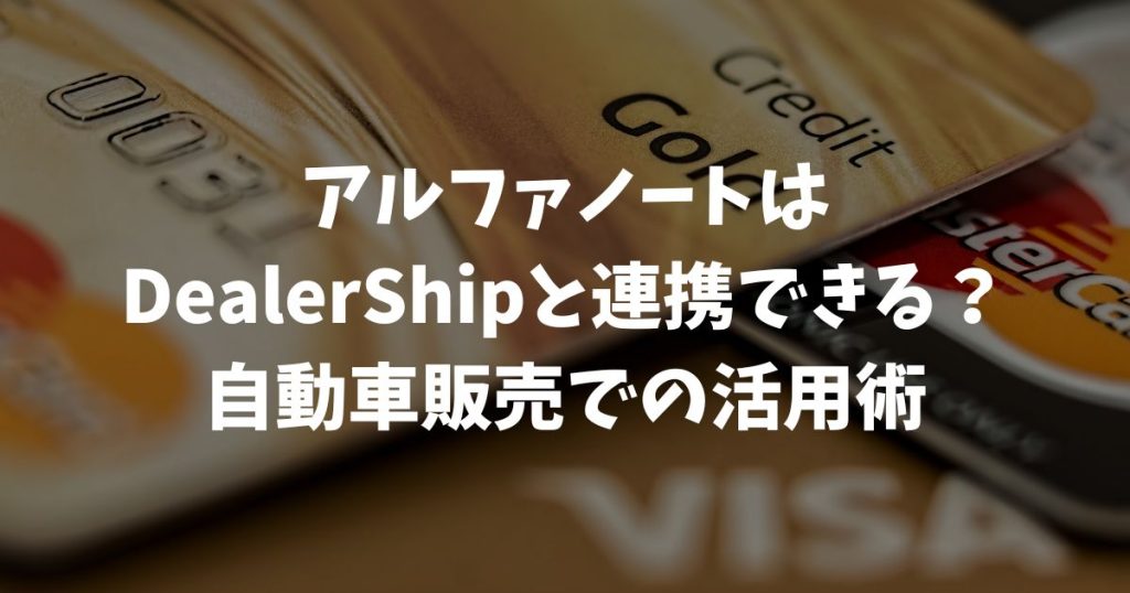 アルファノートとDealerShipの連携状況は？自動車販売での活用術を解説｜アルファポータブル