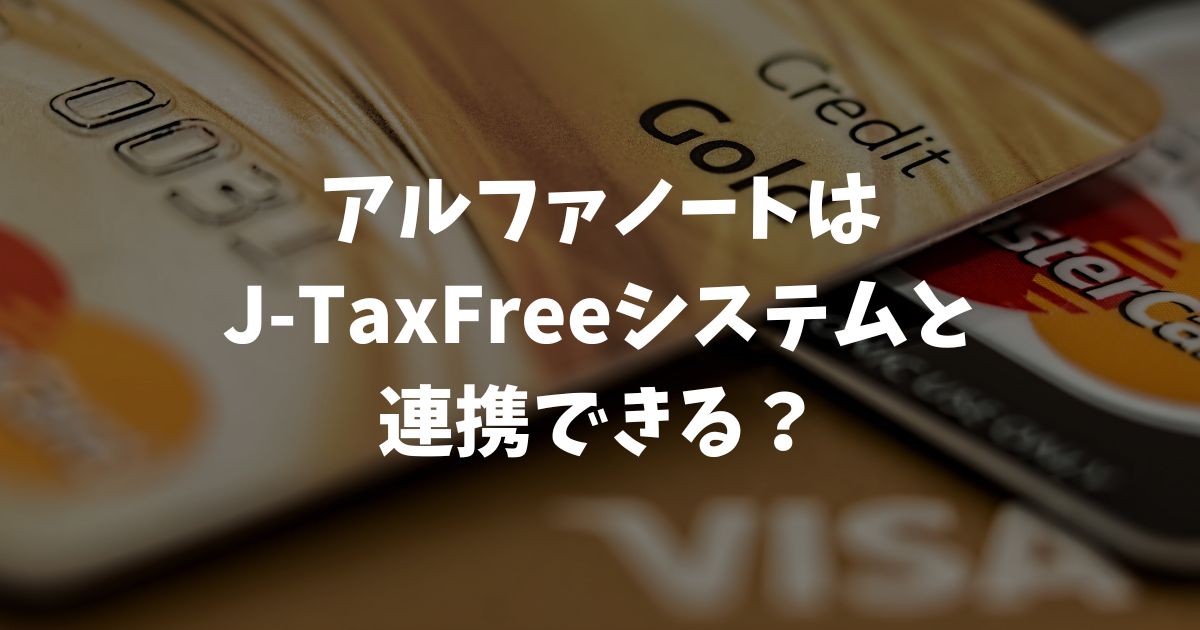 アルファノートとJ-TaxFreeシステムの連携は？免税販売をスムーズにする代案も紹介｜アルファポータブル