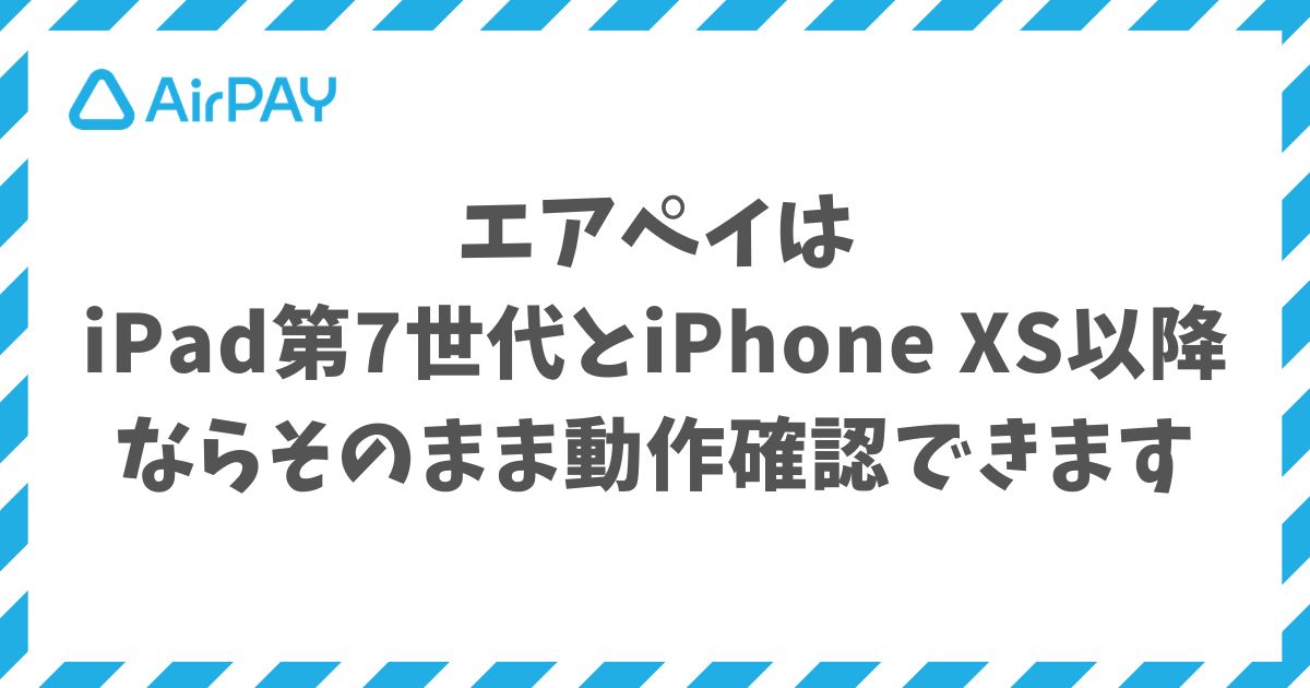 エアペイの動作環境はiPad第7世代とiPhone XS以降ならそのまま動作確認できます