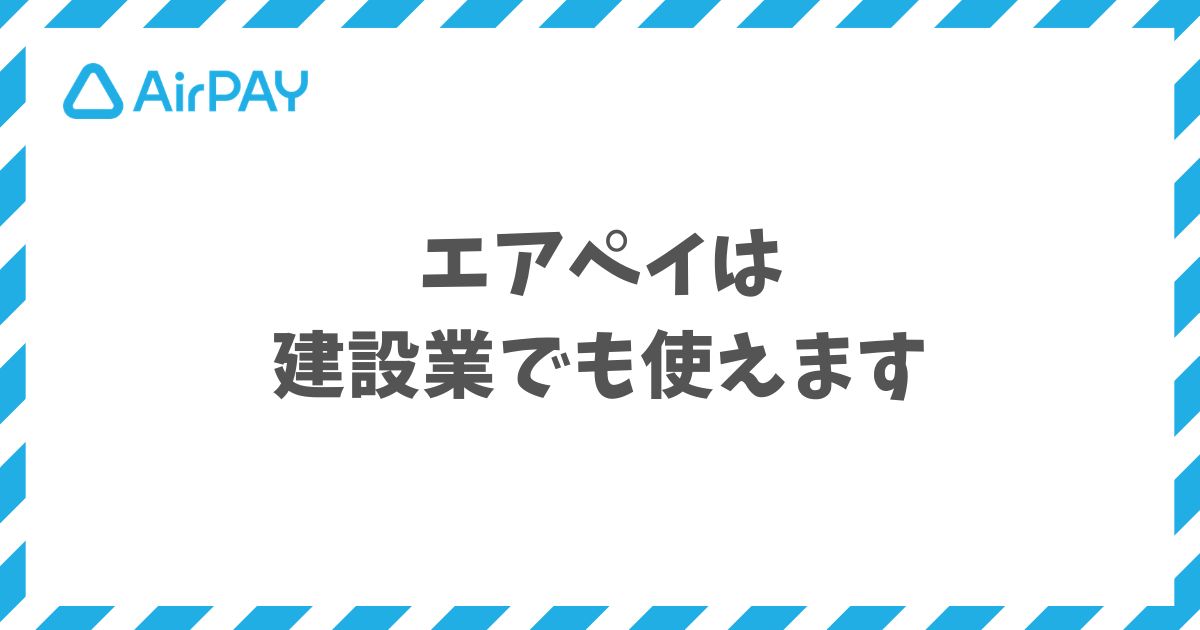 エアペイは建設業の工事代金決済を導入費用0円で始められる業界最安水準のキャッシュレス決済