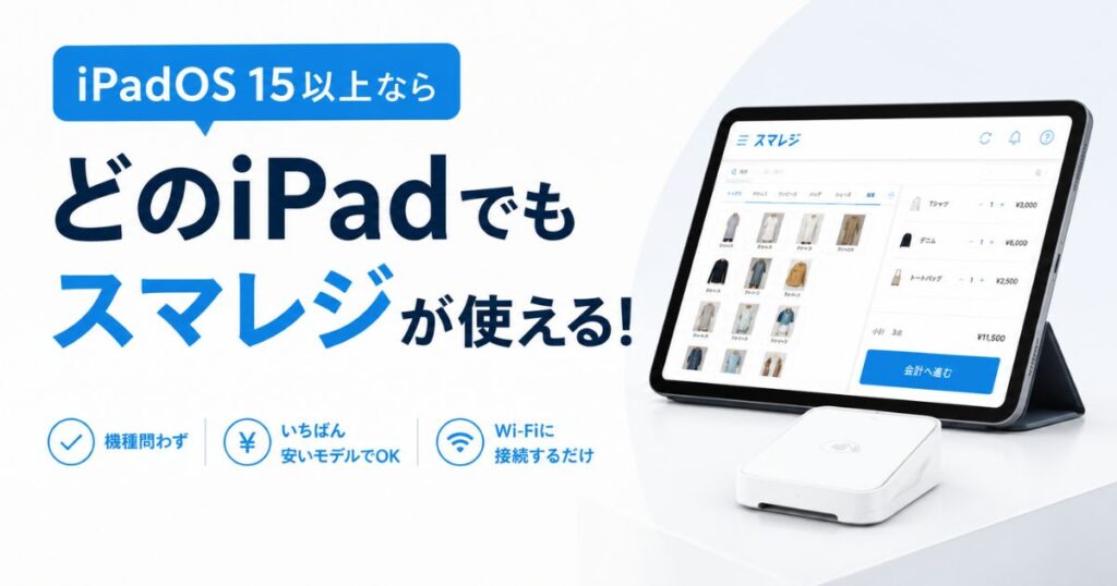 スマレジのiPadはiPadOS 15以上ならそのまま使える！対応機種と購入時の容量・世代の選び方