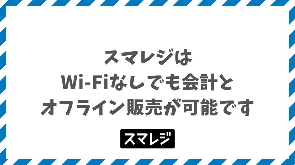 スマレジはWi-Fiなしでも会計とオフライン販売が可能です