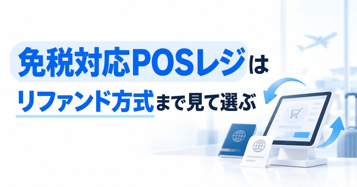 免税対応POSレジは2026年11月のリファンド方式まで対応で選ぶ！スマレジ・Square・Airレジの違い